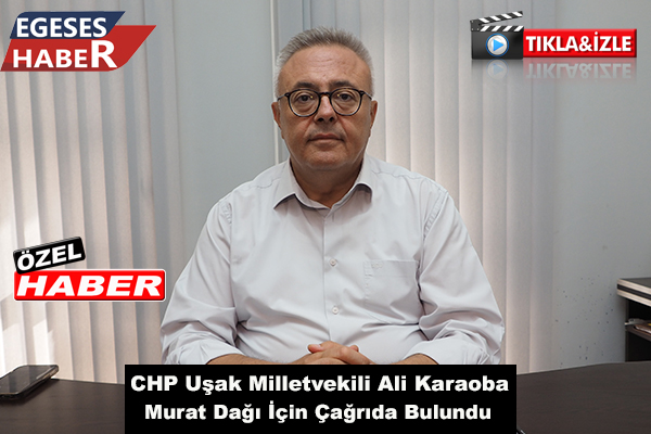 CHP Uşak Milletvekili Ali Karaoba, Murat Dağı İçin Çağrıda Bulundu