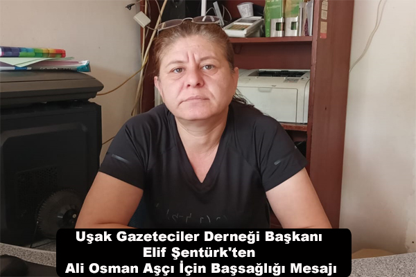  Uşak Gazeteciler Derneği Başkanı Elif Şentürk'ten Ali Osman Aşçı İçin Başsağlığı Mesajı