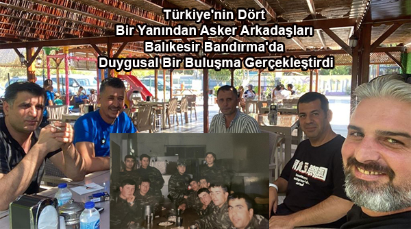  Türkiye'nin Dört Bir Yanından Asker Arkadaşları Balıkesir Bandırma'da Duygusal Bir Buluşma Gerçekleştirdi