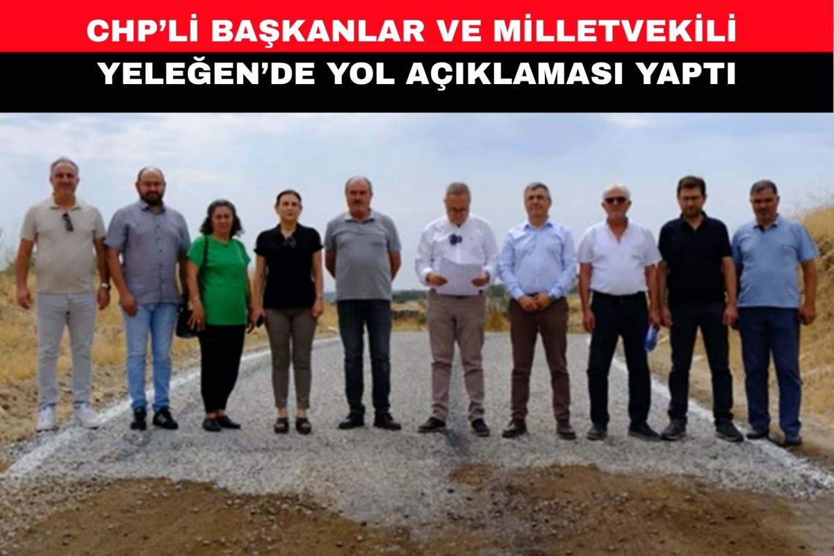 CHP’Lİ BAŞKANLAR VE MİLLETVEKİLİ YELEĞEN’DE YOL AÇIKLAMASI YAPTI