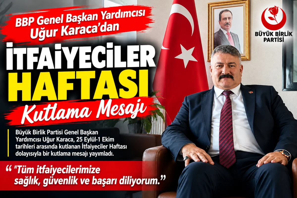 BBP Genel Başkan Yardımcısı Uğur Karaca’dan İtfaiyeciler Haftası Mesajı