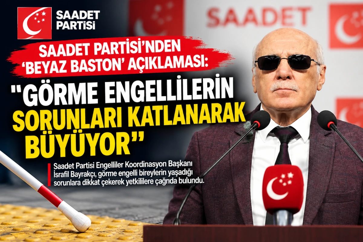 Saadet Partisi’nden Beyaz Baston Açıklaması: “Görme Engellilerin Sorunları Katlanarak Büyüyor”